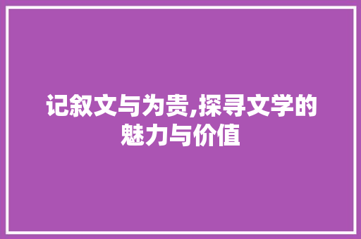 记叙文与为贵,探寻文学的魅力与价值