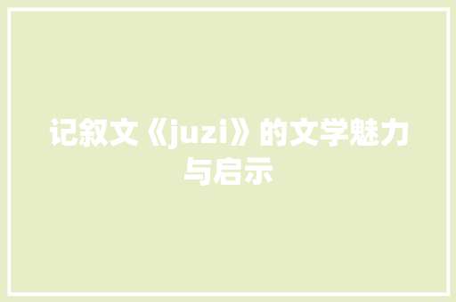 记叙文《juzi》的文学魅力与启示