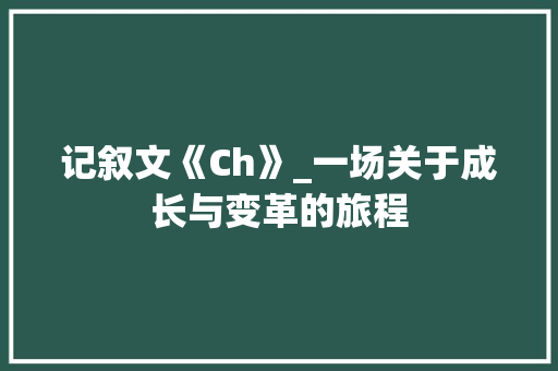 记叙文《Ch》_一场关于成长与变革的旅程