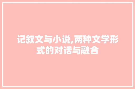 记叙文与小说,两种文学形式的对话与融合