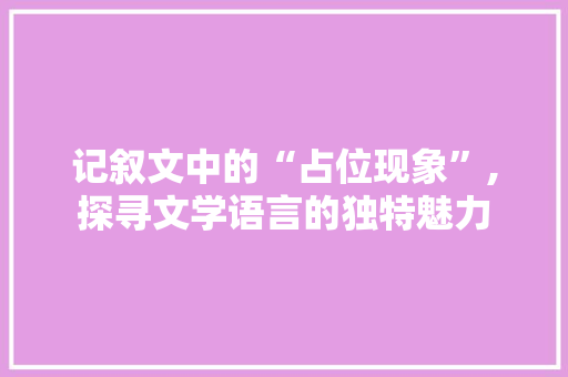 记叙文中的“占位现象”,探寻文学语言的独特魅力