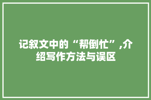 记叙文中的“帮倒忙”,介绍写作方法与误区