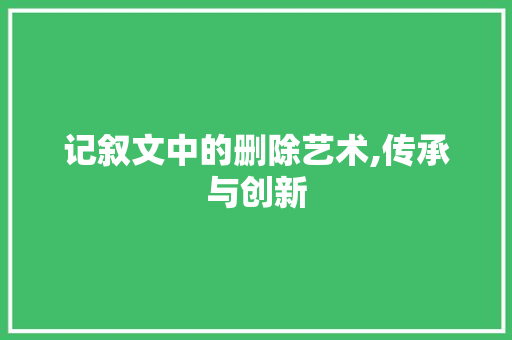 记叙文中的删除艺术,传承与创新