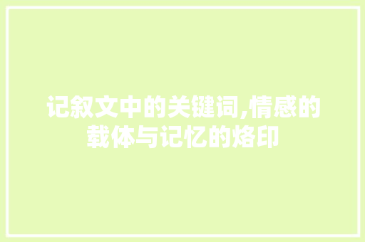 记叙文中的关键词,情感的载体与记忆的烙印