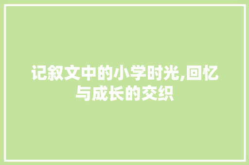 记叙文中的小学时光,回忆与成长的交织