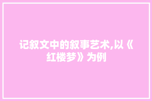 记叙文中的叙事艺术,以《红楼梦》为例