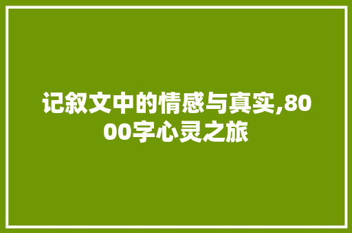 记叙文中的情感与真实,8000字心灵之旅