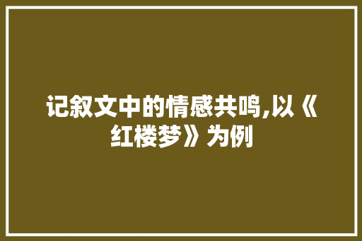 记叙文中的情感共鸣,以《红楼梦》为例