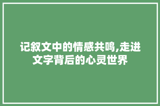 记叙文中的情感共鸣,走进文字背后的心灵世界