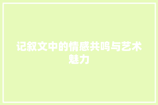 记叙文中的情感共鸣与艺术魅力