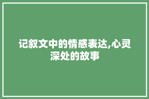 记叙文中的情感表达,心灵深处的故事