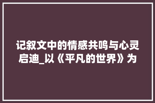 记叙文中的情感共鸣与心灵启迪_以《平凡的世界》为例