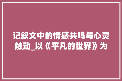 记叙文中的情感共鸣与心灵触动_以《平凡的世界》为例