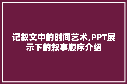 记叙文中的时间艺术,PPT展示下的叙事顺序介绍