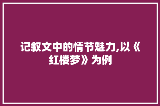 记叙文中的情节魅力,以《红楼梦》为例