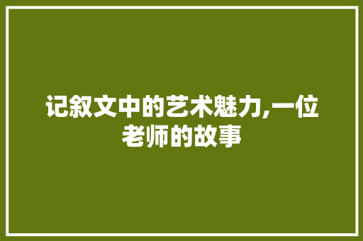 记叙文中的艺术魅力,一位老师的故事