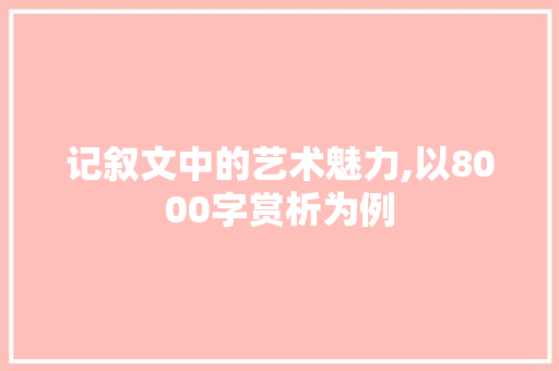 记叙文中的艺术魅力,以8000字赏析为例