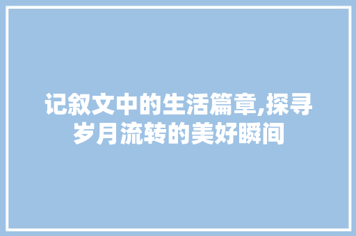 记叙文中的生活篇章,探寻岁月流转的美好瞬间