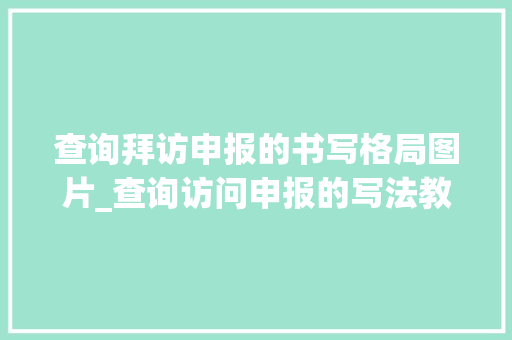 查询拜访申报的书写格局图片_查询访问申报的写法教程