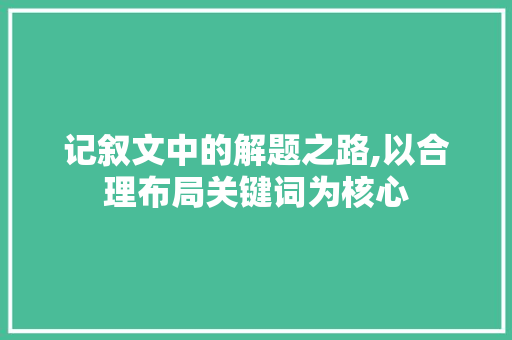 记叙文中的解题之路,以合理布局关键词为核心