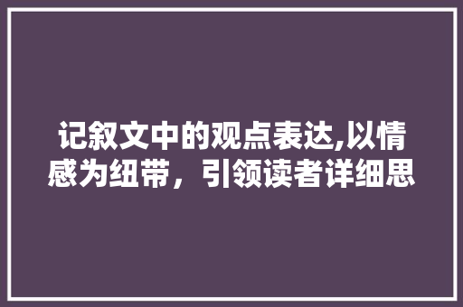 记叙文中的观点表达,以情感为纽带，引领读者详细思考