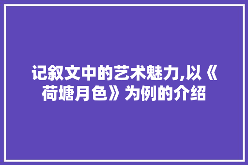 记叙文中的艺术魅力,以《荷塘月色》为例的介绍