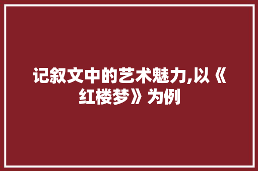 记叙文中的艺术魅力,以《红楼梦》为例