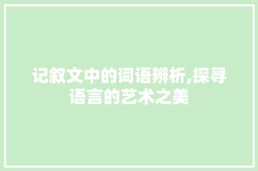 记叙文中的词语辨析,探寻语言的艺术之美