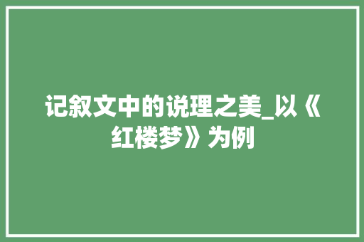 记叙文中的说理之美_以《红楼梦》为例