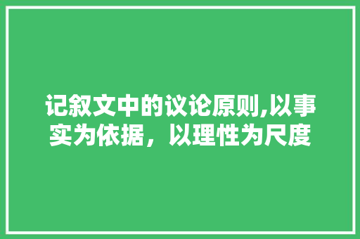 记叙文中的议论原则,以事实为依据，以理性为尺度