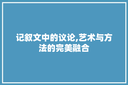 记叙文中的议论,艺术与方法的完美融合