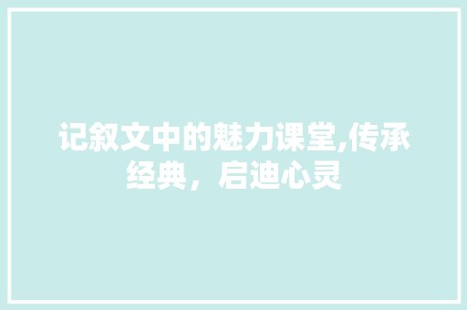 记叙文中的魅力课堂,传承经典，启迪心灵