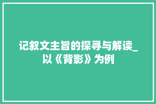 记叙文主旨的探寻与解读_以《背影》为例