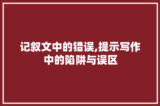 记叙文中的错误,提示写作中的陷阱与误区