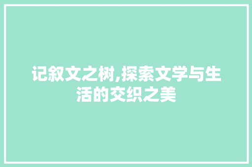 记叙文之树,探索文学与生活的交织之美