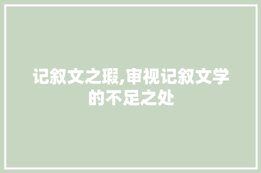 记叙文之瑕,审视记叙文学的不足之处