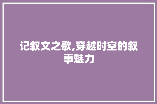 记叙文之歌,穿越时空的叙事魅力