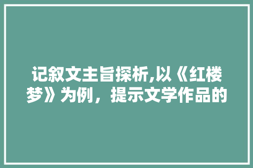 记叙文主旨探析,以《红楼梦》为例，提示文学作品的深层内涵