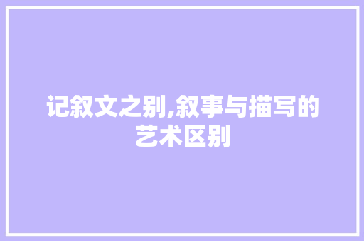 记叙文之别,叙事与描写的艺术区别