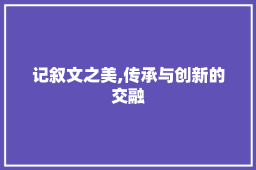 记叙文之美,传承与创新的交融