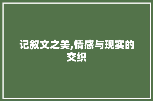 记叙文之美,情感与现实的交织