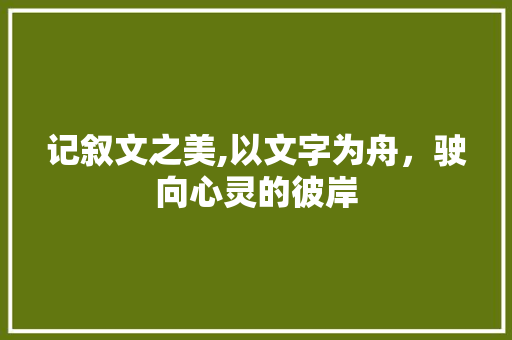 记叙文之美,以文字为舟，驶向心灵的彼岸