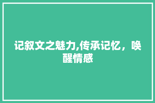 记叙文之魅力,传承记忆，唤醒情感