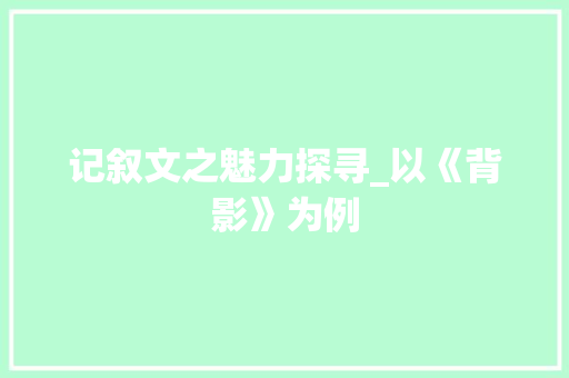 记叙文之魅力探寻_以《背影》为例