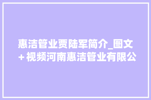 惠洁管业贾陆军简介_图文＋视频河南惠洁管业有限公司董事长贾陆军做客你好创客