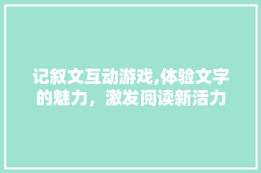 记叙文互动游戏,体验文字的魅力，激发阅读新活力