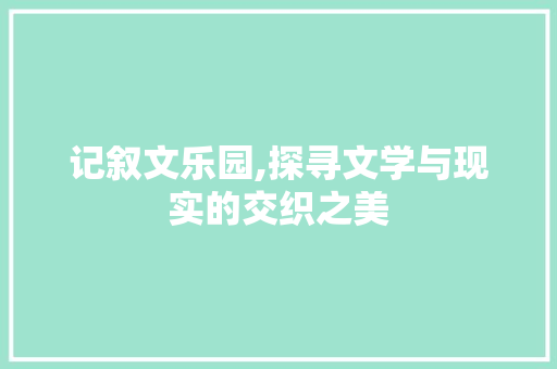 记叙文乐园,探寻文学与现实的交织之美