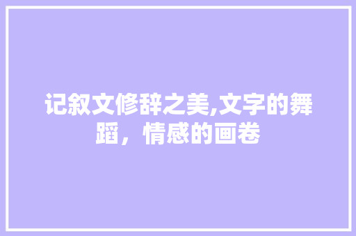 记叙文修辞之美,文字的舞蹈，情感的画卷