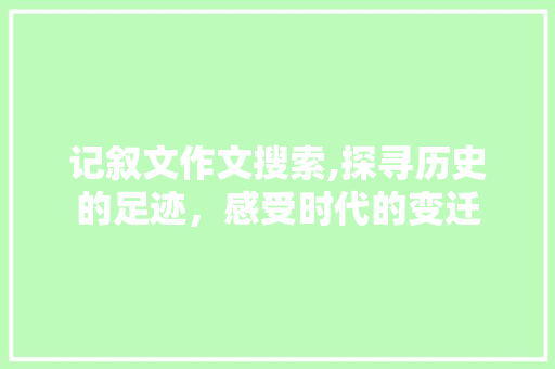 记叙文作文搜索,探寻历史的足迹，感受时代的变迁