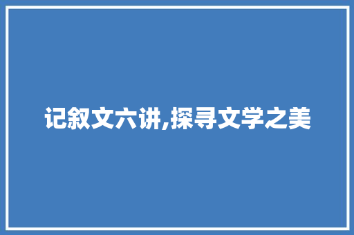 记叙文六讲,探寻文学之美 申请书范文